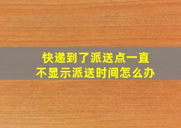 快递到了派送点一直不显示派送时间怎么办