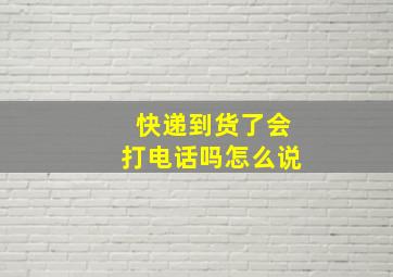 快递到货了会打电话吗怎么说