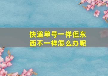 快递单号一样但东西不一样怎么办呢