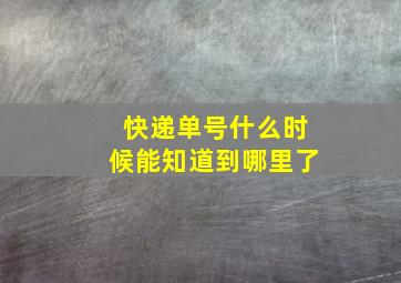 快递单号什么时候能知道到哪里了