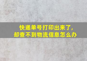 快递单号打印出来了,却查不到物流信息怎么办