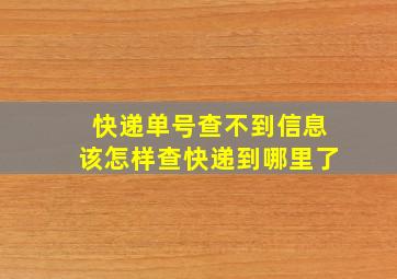 快递单号查不到信息该怎样查快递到哪里了