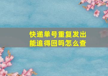 快递单号重复发出能追得回吗怎么查