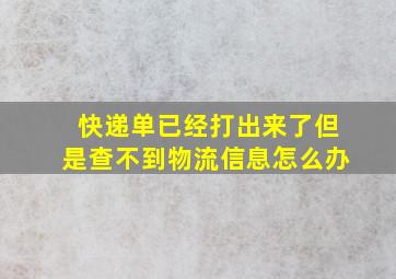 快递单已经打出来了但是查不到物流信息怎么办