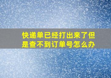 快递单已经打出来了但是查不到订单号怎么办