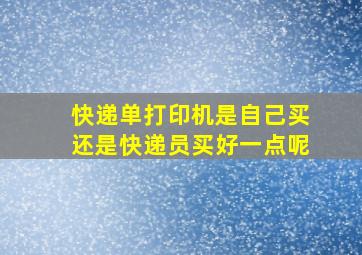 快递单打印机是自己买还是快递员买好一点呢