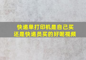 快递单打印机是自己买还是快递员买的好呢视频