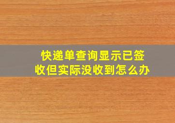 快递单查询显示已签收但实际没收到怎么办