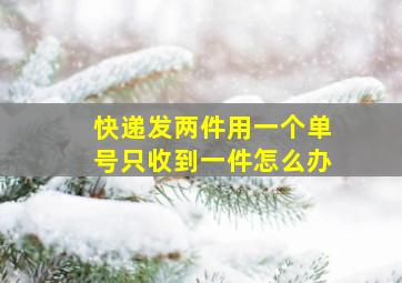 快递发两件用一个单号只收到一件怎么办