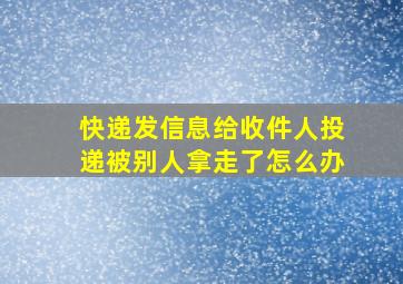 快递发信息给收件人投递被别人拿走了怎么办