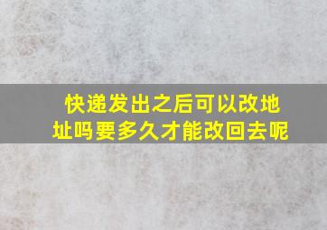 快递发出之后可以改地址吗要多久才能改回去呢