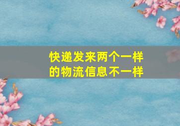 快递发来两个一样的物流信息不一样