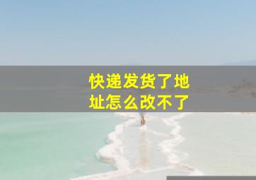 快递发货了地址怎么改不了