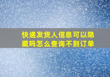 快递发货人信息可以隐藏吗怎么查询不到订单