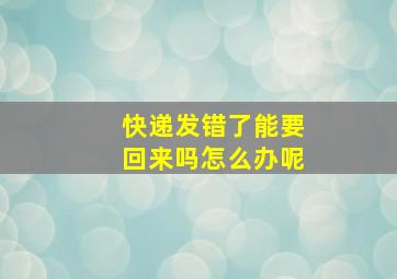 快递发错了能要回来吗怎么办呢