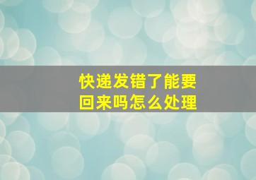 快递发错了能要回来吗怎么处理