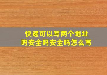 快递可以写两个地址吗安全吗安全吗怎么写