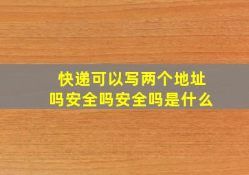 快递可以写两个地址吗安全吗安全吗是什么