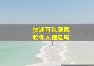 快递可以隐藏收件人信息吗