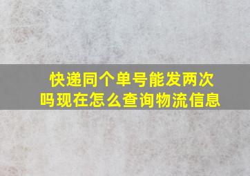 快递同个单号能发两次吗现在怎么查询物流信息