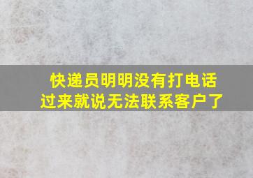 快递员明明没有打电话过来就说无法联系客户了