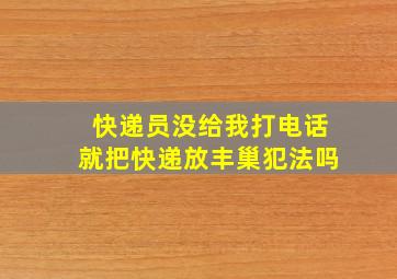 快递员没给我打电话就把快递放丰巢犯法吗