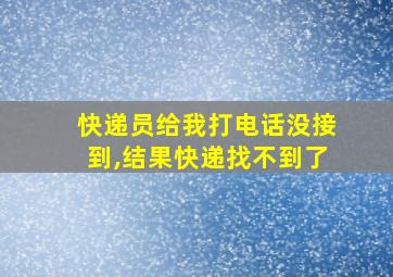 快递员给我打电话没接到,结果快递找不到了