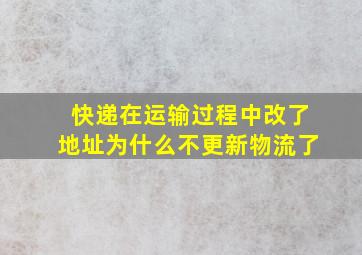 快递在运输过程中改了地址为什么不更新物流了