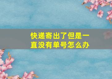 快递寄出了但是一直没有单号怎么办