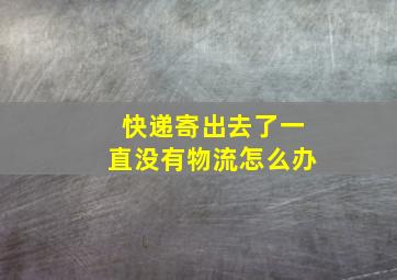 快递寄出去了一直没有物流怎么办