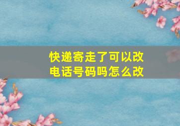 快递寄走了可以改电话号码吗怎么改