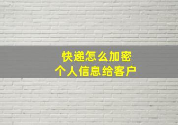 快递怎么加密个人信息给客户