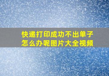 快递打印成功不出单子怎么办呢图片大全视频