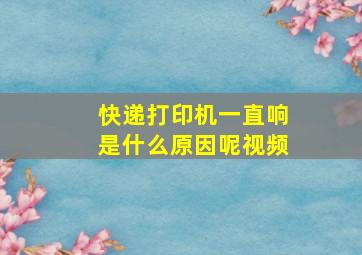 快递打印机一直响是什么原因呢视频