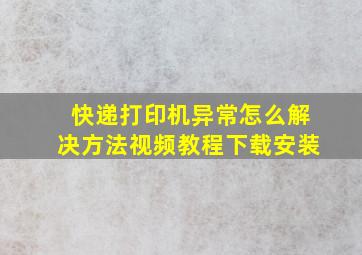 快递打印机异常怎么解决方法视频教程下载安装