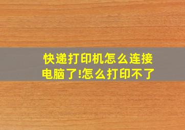 快递打印机怎么连接电脑了!怎么打印不了