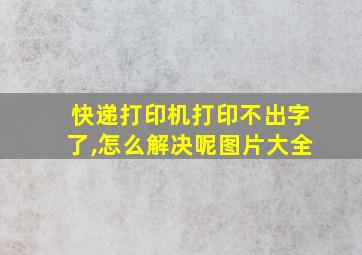 快递打印机打印不出字了,怎么解决呢图片大全