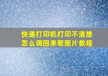 快递打印机打印不清楚怎么调回来呢图片教程