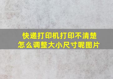 快递打印机打印不清楚怎么调整大小尺寸呢图片