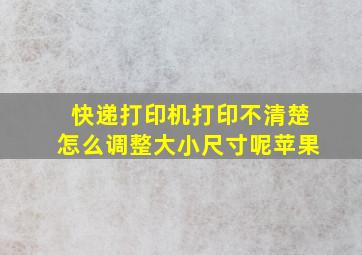 快递打印机打印不清楚怎么调整大小尺寸呢苹果