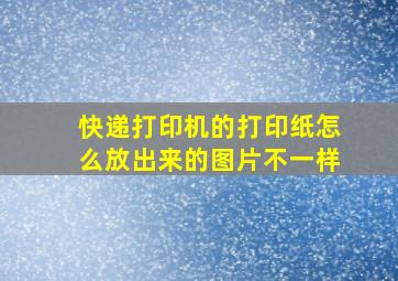 快递打印机的打印纸怎么放出来的图片不一样