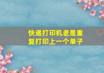 快递打印机老是重复打印上一个单子