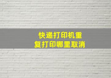 快递打印机重复打印哪里取消