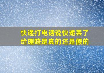 快递打电话说快递丢了给理赔是真的还是假的