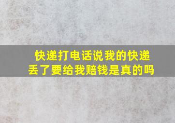 快递打电话说我的快递丢了要给我赔钱是真的吗