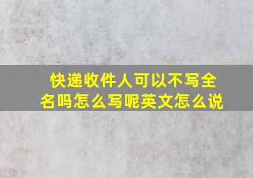 快递收件人可以不写全名吗怎么写呢英文怎么说