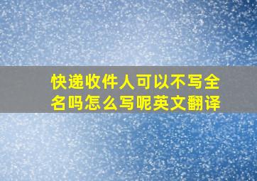 快递收件人可以不写全名吗怎么写呢英文翻译