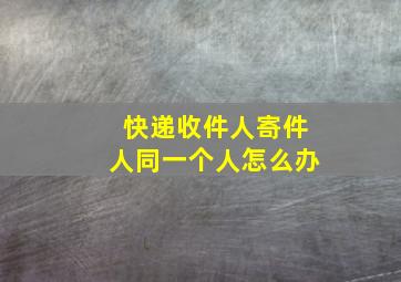 快递收件人寄件人同一个人怎么办