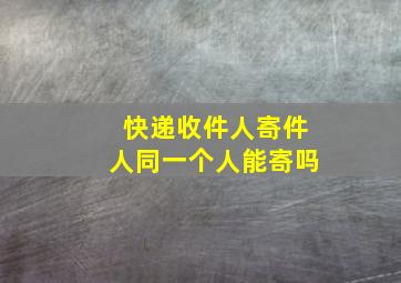 快递收件人寄件人同一个人能寄吗