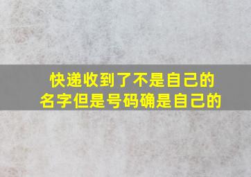 快递收到了不是自己的名字但是号码确是自己的